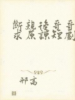 断亲后哥哥们哭求原谅短剧