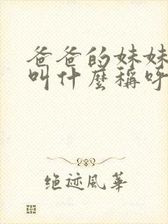 爸爸的妹妹女儿叫什么称呼