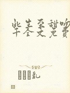 此生至甜吻你万千全文免费阅读