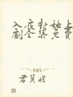 入夜对她上瘾短剧全集免费阅读