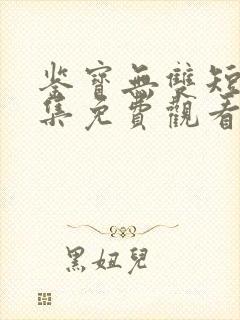 鉴宝无双短剧全集免费观看