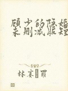 顾少的隐婚罪妻未删减版短剧