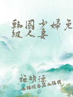 韩国少妇免费三级人妻