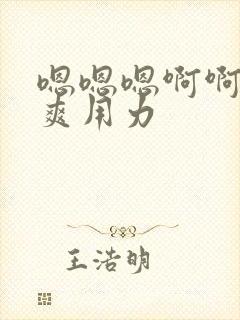 嗯嗯嗯啊啊啊好爽用力