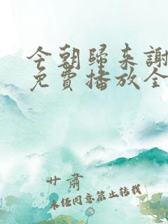 今朝归来谢君恩免费播放全集