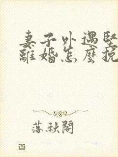 妻子外遇坚决要离婚怎么挽留