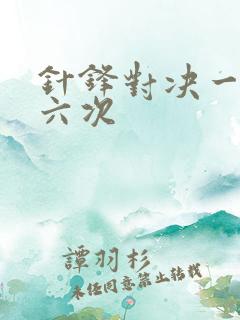 针锋对决一晚上六次