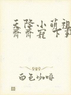 天降小萌祖全家齐齐宠 下载