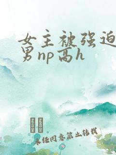 女主被强迫承欢男np高h