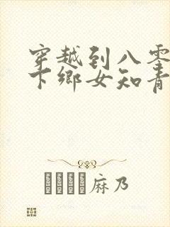 穿越到八零成了下乡女知青