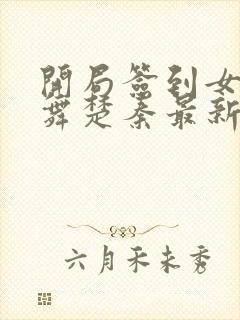 开局签到女神小舞楚秦最新章节列表