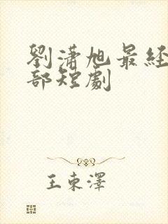 刘潇旭最经典十部短剧