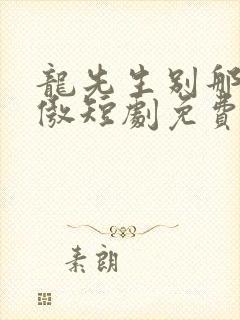 龙先生别那么骄傲短剧免费看