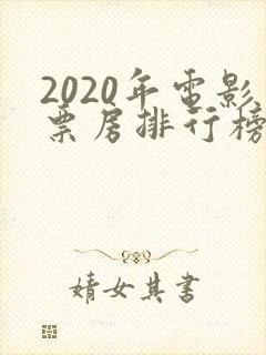2020年电影票房排行榜前十名