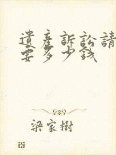 遗产诉讼请律师要多少钱