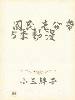 国民老公带回家5季动漫