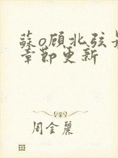 苏o顾北弦最新章节更新