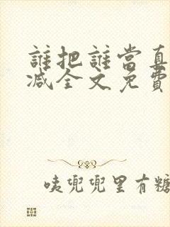 谁把谁当真无删减全文免费阅读笔趣阁