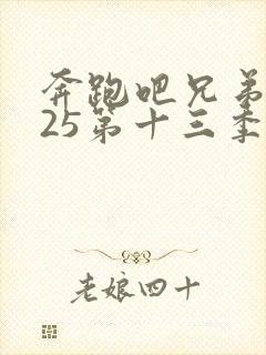 奔跑吧兄弟2025第十三季