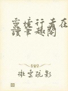 灵境行者在线阅读笔趣阁