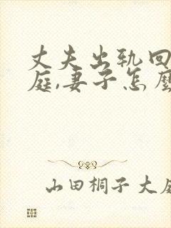 丈夫出轨回归家庭,妻子怎么才能走出阴影