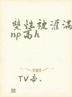 双性被灌满白精np高h