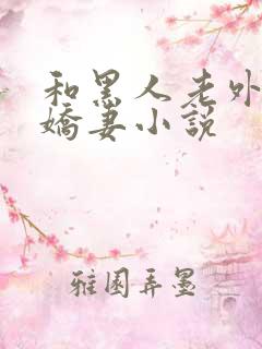 和黑人老外交换娇妻小说