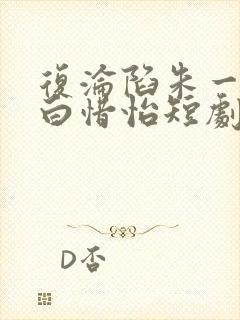 复沦陷朱一未 白惜怡短剧