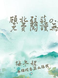 顾北弦苏o小说免费阅读无弹窗听书