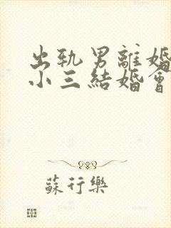 出轨男离婚后和小三结婚会幸福吗