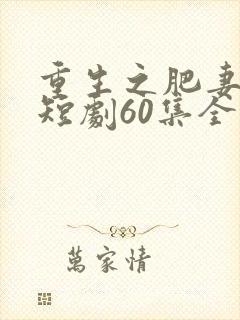 重生之肥妻逆袭短剧60集全