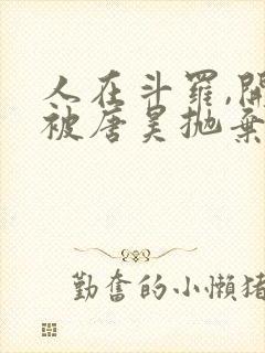 人在斗罗,开局被唐昊抛弃全文txt