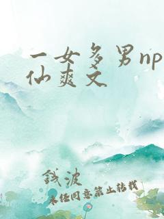一女多男np修仙爽文