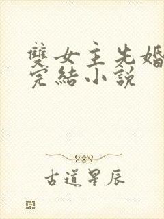 双女主先婚后爱完结小说