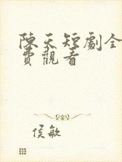 陈天短剧全集免费观看