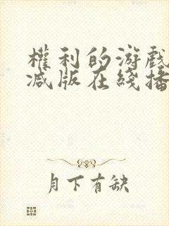 权利的游戏未删减版在线播放