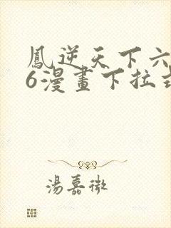 凤逆天下六漫画6漫画下拉式