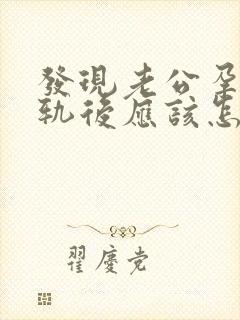 发现老公孕期出轨后应该怎么办