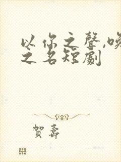 以你之声,唤我之名短剧