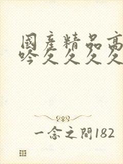 国产精品高潮呻吟久久久久av