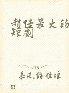 赵佳最火的十部短剧