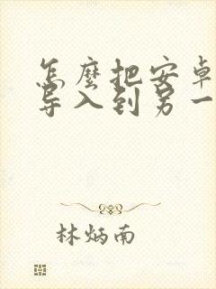 怎么把安卓手机导入到另一个手机