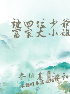 被四位少爷囚禁富家大小姐免费阅读