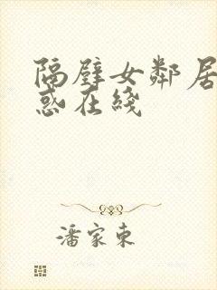 隔壁女邻居的诱惑在线