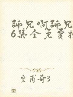 师兄啊师兄106集全免费播放