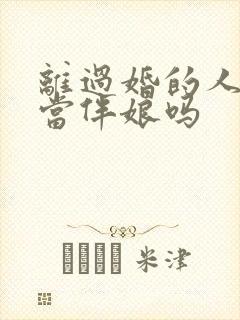 离过婚的人可以当伴娘吗