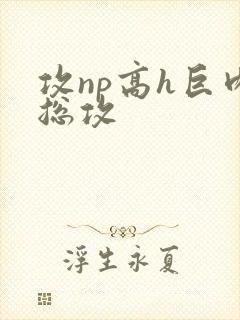 攻np高h巨肉总攻