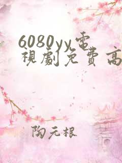 6080yy电视剧免费高清在线观看