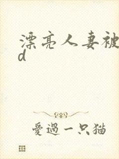 漂亮人妻被强bd