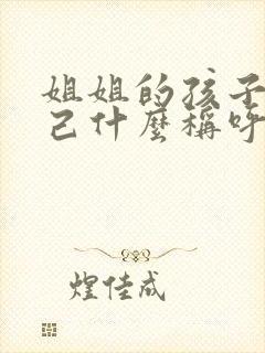 姐姐的孩子叫自己什么称呼